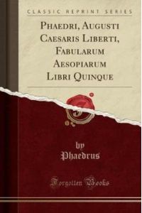 Phaedri, Augusti Caesaris Liberti, Fabularum Aesopiarum Libri Quinque (Classic Reprint)