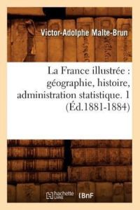 A. , M: France Illustrée: Géographie, Histoire, Administratio: géographie, histoire, administration statistique. 1 (Éd. 1881-1884)