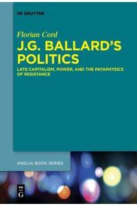 J. G. Ballard’s Politics  - Late Capitalism, Power, and the Pataphysics of Resistance