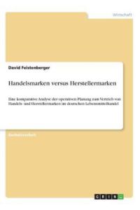 Handelsmarken versus Herstellermarken: Eine komparative Analyse der operativen Planung zum Vertrieb von Handels- und Herstellermarken im deutschen Lebensmittelhandel