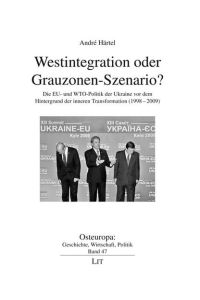 Westintegration oder Grauzonen-Szenario?  - Die EU- und WTO-Politik der Ukraine vor dem Hintergrund der inneren Transformation (1998-2009)