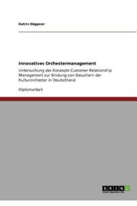 Innovatives Orchestermanagement: Untersuchung des Konzepts Customer Relationship Management zur Bindung von Besuchern der Kulturorchester in Deutschland