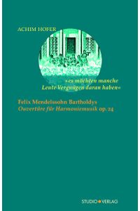 »es möchten manche Leute Vergnügen daran haben«  - Felix Mendelssohn Bartholdys »Ouvertüre für Harmoniemusik« op. 24