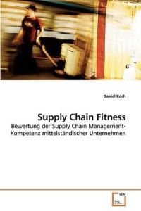 Supply Chain Fitness: Bewertung der Supply Chain Management-Kompetenz mittelständischer Unternehmen