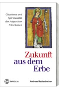 Zukunft aus dem Erbe  - Charisma und Spiritualität der Augustiner Chorherrn. Mit einem Geleitwort von Generalabt Bernhard Backovsky