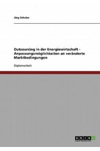 Outsourcing in der Energiewirtschaft. Anpassungsmöglichkeiten an veränderte Marktbedingungen.