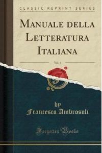 Manuale della Letteratura Italiana, Vol. 1 (Classic Reprint)