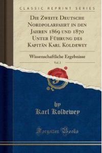Die Zweite Deutsche Nordpolarfahrt in den Jahren 1869 und 1870 Unter Führung des Kapitän Karl Koldewey, Vol. 2: Wissenschaftliche Ergebnisse (Classic Reprint)
