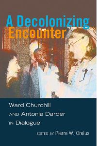 A Decolonizing Encounter  - Ward Churchill and Antonia Darder in Dialogue