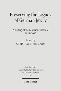 Preserving the Legacy of German Jewry  - A History of the Leo Baeck Institute, 1955-2005