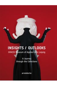 Insights / Outlooks  - GRASSI Museum of Applied Arts Leipzig. A Journey through the Collections