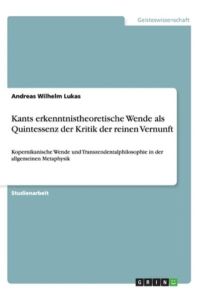Kants erkenntnistheoretische Wende als Quintessenz der Kritik der reinen Vernunft: Kopernikanische Wende und Transzendentalphilosophie in der allgemeinen Metaphysik