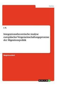 Integrationstheoretische Analyse europäischer Vergemeinschaftungsprozesse der Migrationspolitik