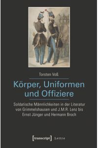 Körper, Uniformen und Offiziere  - Soldatische Männlichkeiten in der Literatur von Grimmelshausen und J.M.R. Lenz bis Ernst Jünger und Hermann Broch