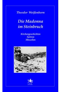 Die Madonna im Steinbruch  - Kirchengeschichten Satiren Miszellen