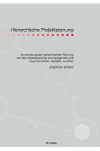 Hierarchische Projektplanung  - Anwendungen der hierarchischen Planung auf die Projektplanung: Grundlegende und neue Konzepte, Modelle, Ansätze