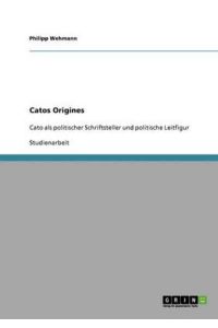 Catos Origines: Cato als politischer Schriftsteller und politische Leitfigur
