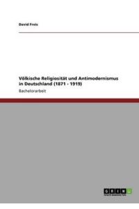 Völkische Religiosität und Antimodernismus in Deutschland (1871 - 1919)