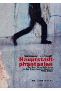 Hauptstadtphantasien  - Berliner Stadtlektüren in der Gegenwartsliteratur 1989-2008