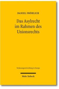 Das Asylrecht im Rahmen des Unionsrechts  - Entstehung eines föderalen Asylregimes in der Europäischen Union