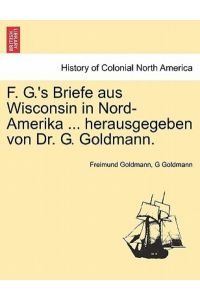 Goldmann, F: F. G. `s Briefe aus Wisconsin in Nord-Amerika . .