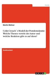 Colin Crouch´s Modell der Postdemokratie: Welche Thesen vertritt der Autor und welche Reaktion gibt es auf diese?