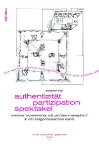 Authentizität – Partizipation – Spektakel  - Mediale Experimente mit »echten Menschen« in der zeitgenössischen Kunst