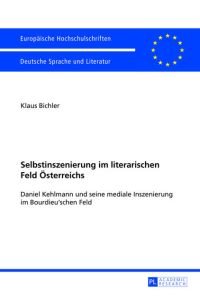 Selbstinszenierung im literarischen Feld Österreichs  - Daniel Kehlmann und seine mediale Inszenierung im Bourdieu’schen Feld