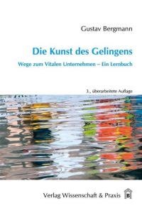 Die Kunst des Gelingens.   - Wege zum Vitalen Unternehmen - Ein Lernbuch.