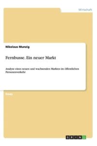 Fernbusse. Ein neuer Markt: Analyse eines neuen und wachsenden Marktes im öffentlichen Personenverkehr (Akademische Schriftenreihe, V273271)