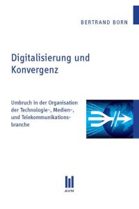 Digitalisierung und Konvergenz  - Umbruch in der Organisation der Technologie-, Medien-, und Telekommunikationsbranche