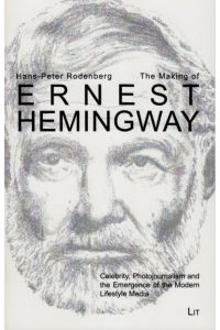 The Making of Ernest Hemingway. Celebrity, Photojournalism and the Emergence of the Modern Lifestyle Media (Literatur: Forschung Und Wissenschaft, Band 31)