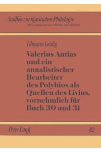Valerius Antias und ein annalistischer Bearbeiter des Polybios als Quellen des Livius, vornehmlich für Buch 30 und 31