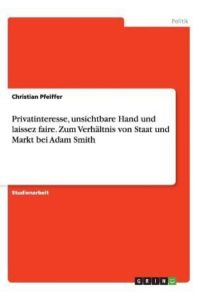 Privatinteresse, unsichtbare Hand und laissez faire. Zum Verhältnis von Staat und Markt bei Adam Smith