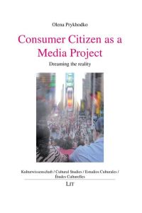 Consumer Citizen as a Media Project: Dreaming the reality (Kulturwissenschaft / Cultural Studies / Estudios Culturales / Etudes Culturelles, Band 53)