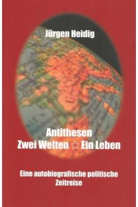 Antithesen, Zwei Welten - Ein Leben  - Eine autobiografische politische Zeitreise