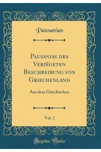 Pausanias des Veriëgeten Beschreibung von Griechenland, Vol. 1: Aus dem Griechischen (Classic Reprint)