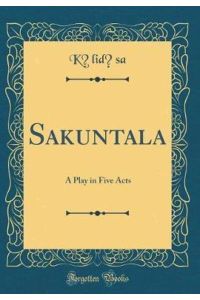 Sakuntala: A Play in Five Acts (Classic Reprint)