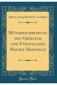 Münzbeschreibung des Gräflich und Fürstlichen Hauses Mansfeld (Classic Reprint)