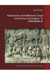 Hinduistische und buddhistische Tempel und Schreine in Zentraljava II BOROBODUR  - Ein Begleiter für Reisende und Entdecker der Tempelanlagen