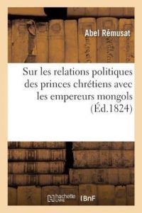 Sur les relations politiques des princes chrétiens avec les empereurs mongols (Éd. 1824)