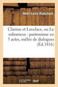 L, B: Clarisse Et Lovelace, Ou Le Suborneur: pantomime en 3 actes, mêlée de dialogues (Litterature)