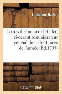 Haller-E: Lettres d`Emmanuel Haller, CI-Devant Administ: Française d`Italie À Nice, Aux Représentans Du Peuple Et Au Comité de Salut Public (Histoire)