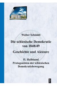 Die schlesische Demokratie von 1848/49. Geschichte und Akteure  - 2. Halbband: Protagonisten der schlesischen Demokratiebewegung