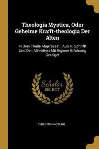 GER-THEOLOGIA MYSTICA ODER GEH: In Drey Theile Abgefasset: Auß H. Schrifft Und Den Alt-Vättern Mit Eigener Erfahrung Gezeiget