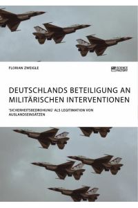 Deutschlands Beteiligung an militärischen Interventionen. `Sicherheitsbedrohung` als Legitimation von Auslandseinsätzen