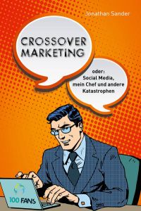 Crossover-Marketing  - oder: Social Media, mein Chef und andere Katastrophen
