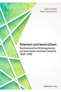 Toleriert und kontrolliert  - Konfessionelles Bildungswesen auf dem Gebiet Sachsen-Anhalts 1945–1989