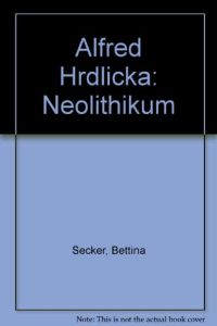 Neolithikum.   - Von Bettina Secker. Text von Alfred Hrdlicka. Nachw. von Bernhard Buderath