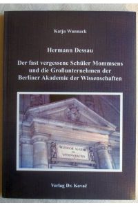Hermann Dessau : der fast vergessene Schüler Mommsens und die Großunternehmen der Berliner Akademie der Wissenschaften